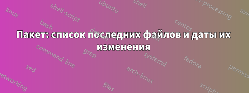 Пакет: список последних файлов и даты их изменения