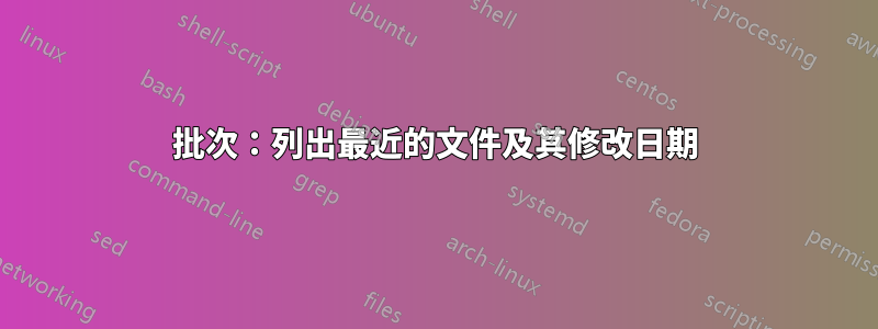 批次：列出最近的文件及其修改日期