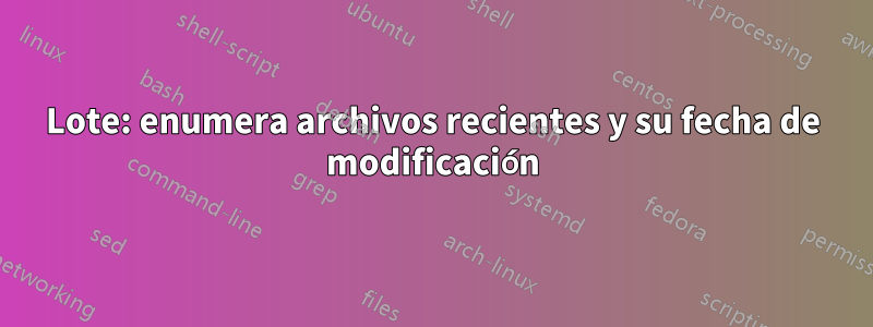 Lote: enumera archivos recientes y su fecha de modificación