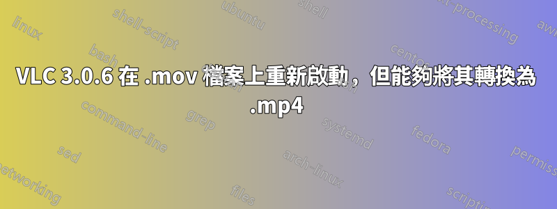 VLC 3.0.6 在 .mov 檔案上重新啟動，但能夠將其轉換為 .mp4