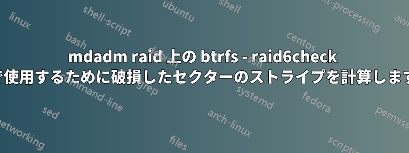 mdadm raid 上の btrfs - raid6check で使用するために破損したセクターのストライプを計算します