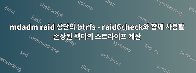 mdadm raid 상단의 btrfs - raid6check와 함께 사용할 손상된 섹터의 스트라이프 계산