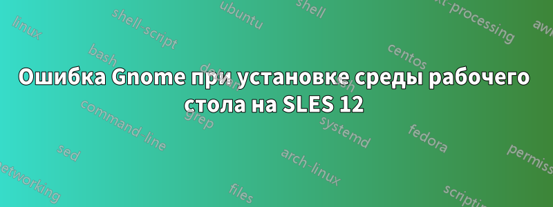 Ошибка Gnome при установке среды рабочего стола на SLES 12