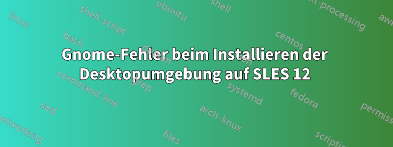 Gnome-Fehler beim Installieren der Desktopumgebung auf SLES 12