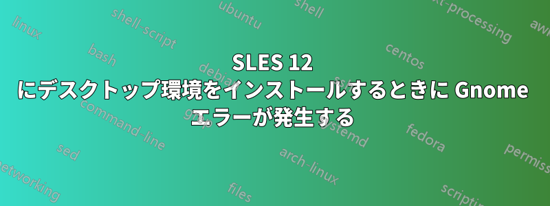 SLES 12 にデスクトップ環境をインストールするときに Gnome エラーが発生する