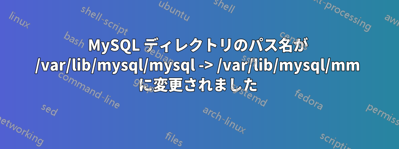 MySQL ディレクトリのパス名が /var/lib/mysql/mysql -> /var/lib/mysql/mm に変更されました