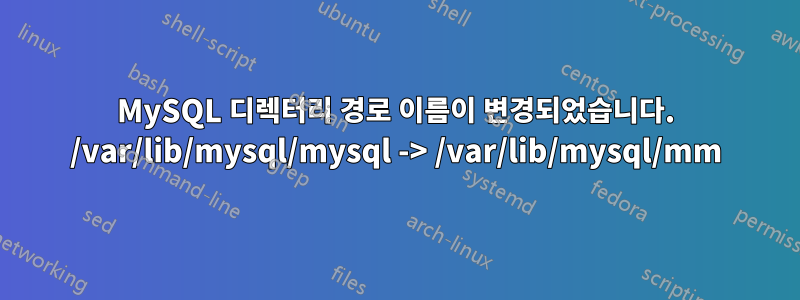 MySQL 디렉터리 경로 이름이 변경되었습니다. /var/lib/mysql/mysql -> /var/lib/mysql/mm