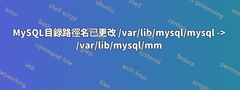 MySQL目錄路徑名已更改 /var/lib/mysql/mysql -> /var/lib/mysql/mm