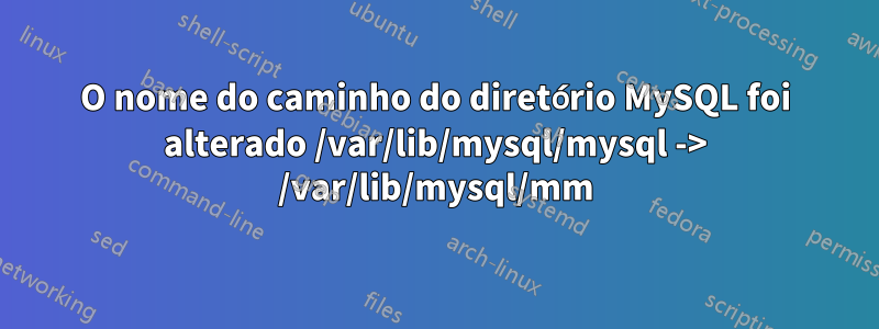 O nome do caminho do diretório MySQL foi alterado /var/lib/mysql/mysql -> /var/lib/mysql/mm