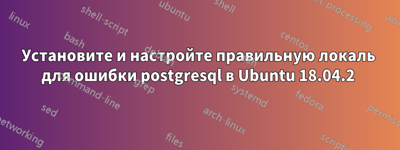 Установите и настройте правильную локаль для ошибки postgresql в Ubuntu 18.04.2