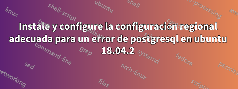 Instale y configure la configuración regional adecuada para un error de postgresql en ubuntu 18.04.2