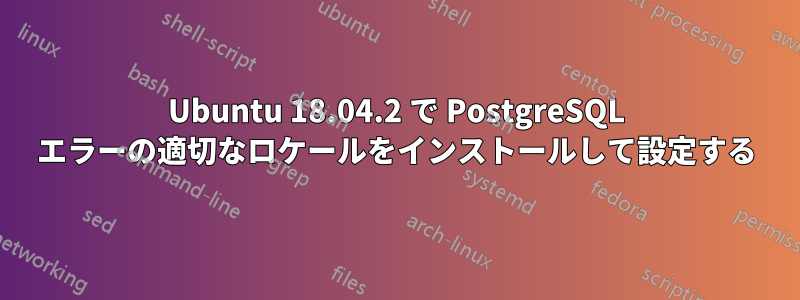 Ubuntu 18.04.2 で PostgreSQL エラーの適切なロケールをインストールして設定する