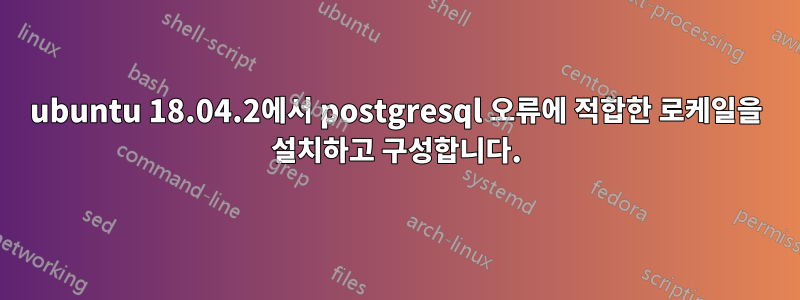 ubuntu 18.04.2에서 postgresql 오류에 적합한 로케일을 설치하고 구성합니다.