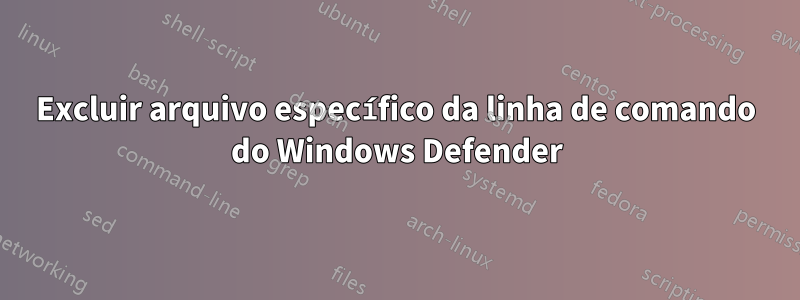 Excluir arquivo específico da linha de comando do Windows Defender