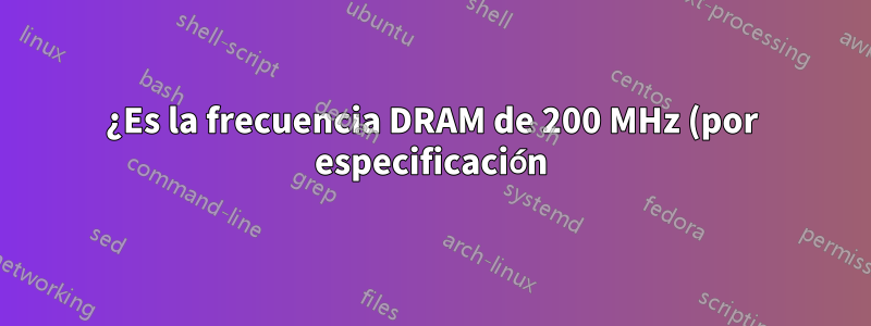 ¿Es la frecuencia DRAM de 200 MHz (por especificación) la frecuencia máxima a la que mi RAM puede trabajar?