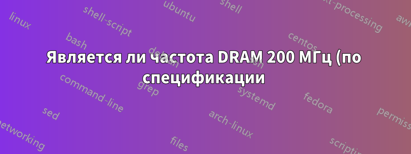 Является ли частота DRAM 200 МГц (по спецификации) максимальной частотой, на которой может работать моя оперативная память?