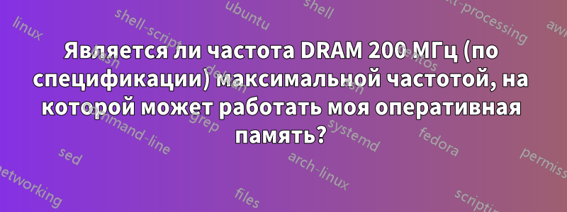 Является ли частота DRAM 200 МГц (по спецификации) максимальной частотой, на которой может работать моя оперативная память?