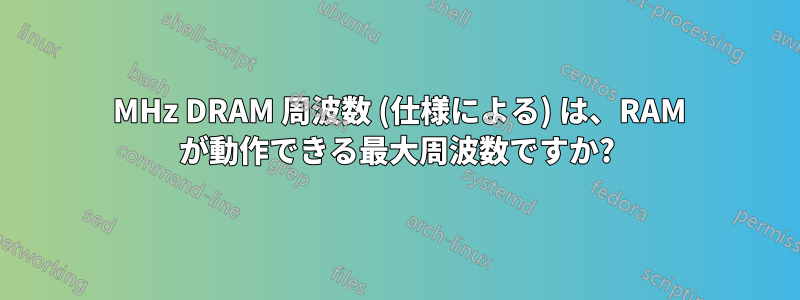 200 MHz DRAM 周波数 (仕様による) は、RAM が動作できる最大周波数ですか?