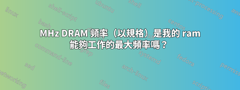 200 MHz DRAM 頻率（以規格）是我的 ram 能夠工作的最大頻率嗎？