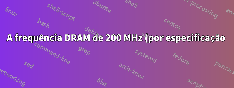 A frequência DRAM de 200 MHz (por especificação) é a frequência máxima na qual minha memória RAM é capaz de trabalhar?