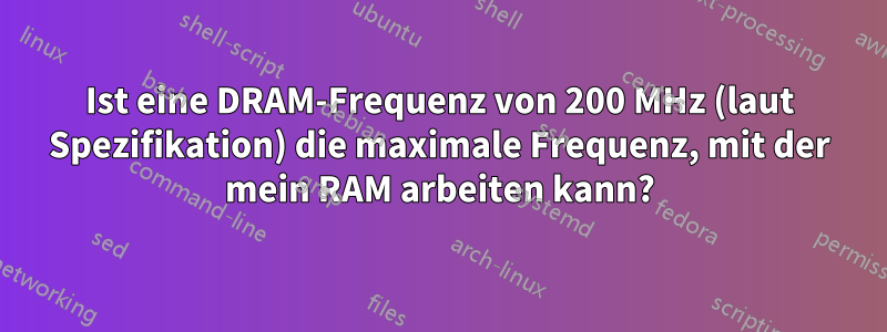 Ist eine DRAM-Frequenz von 200 MHz (laut Spezifikation) die maximale Frequenz, mit der mein RAM arbeiten kann?