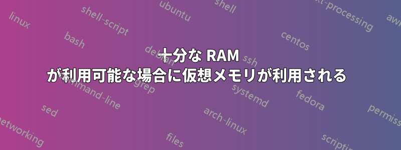 十分な RAM が利用可能な場合に仮想メモリが利用される 