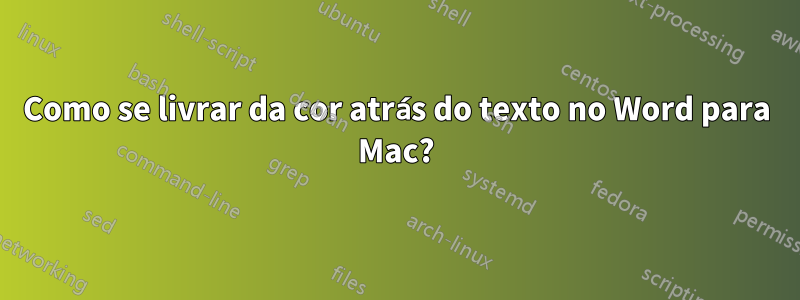 Como se livrar da cor atrás do texto no Word para Mac?