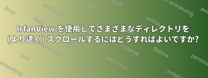 IrfanView を使用してさまざまなディレクトリを (より速く) スクロールするにはどうすればよいですか?