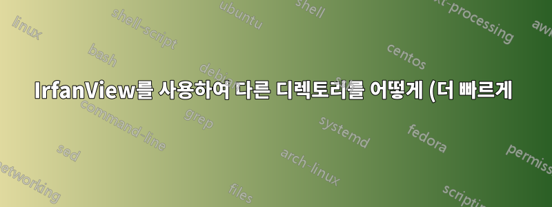 IrfanView를 사용하여 다른 디렉토리를 어떻게 (더 빠르게) 스크롤할 수 있습니까?