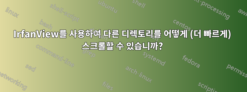 IrfanView를 사용하여 다른 디렉토리를 어떻게 (더 빠르게) 스크롤할 수 있습니까?