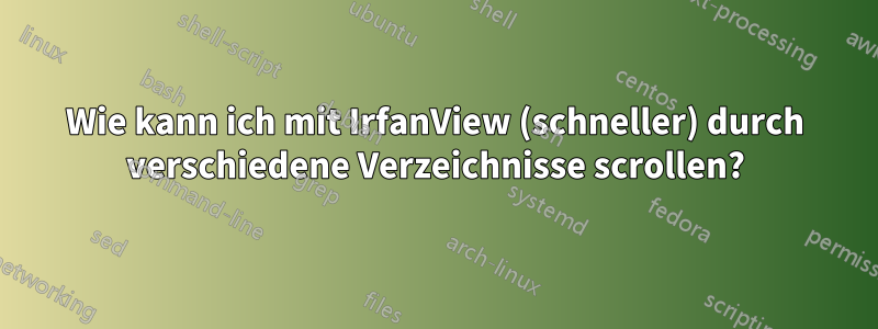 Wie kann ich mit IrfanView (schneller) durch verschiedene Verzeichnisse scrollen?