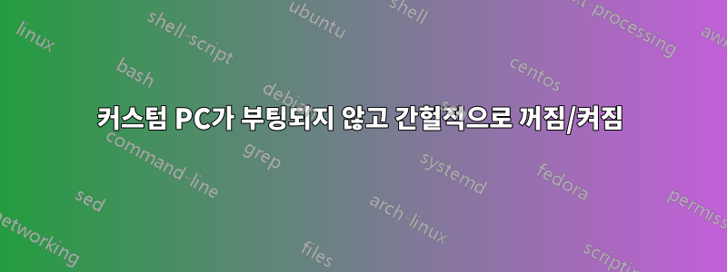 커스텀 PC가 부팅되지 않고 간헐적으로 꺼짐/켜짐