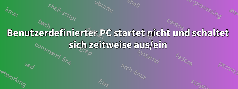 Benutzerdefinierter PC startet nicht und schaltet sich zeitweise aus/ein