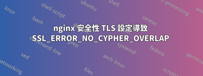 nginx 安全性 TLS 設定導致 SSL_ERROR_NO_CYPHER_OVERLAP