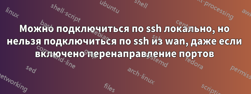 Можно подключиться по ssh локально, но нельзя подключиться по ssh из wan, даже если включено перенаправление портов