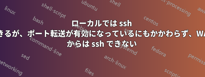 ローカルでは ssh できるが、ポート転送が有効になっているにもかかわらず、WAN からは ssh できない