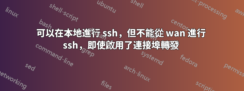 可以在本地進行 ssh，但不能從 wan 進行 ssh，即使啟用了連接埠轉發