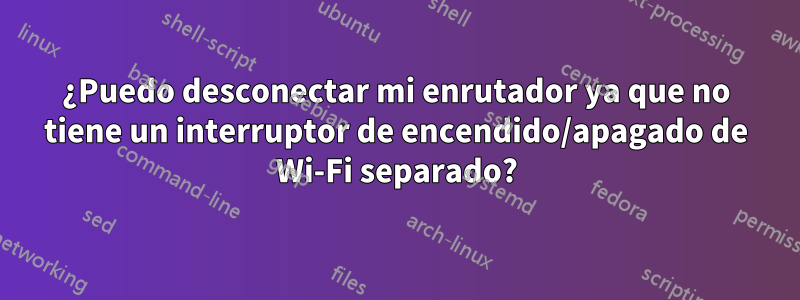 ¿Puedo desconectar mi enrutador ya que no tiene un interruptor de encendido/apagado de Wi-Fi separado?