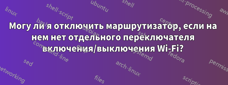 Могу ли я отключить маршрутизатор, если на нем нет отдельного переключателя включения/выключения Wi-Fi?