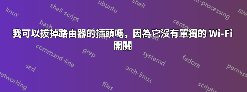 我可以拔掉路由器的插頭嗎，因為它沒有單獨的 Wi-Fi 開關