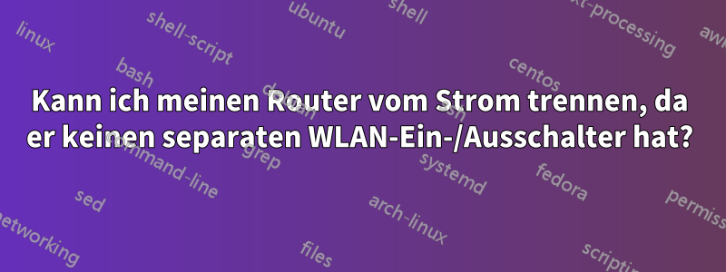 Kann ich meinen Router vom Strom trennen, da er keinen separaten WLAN-Ein-/Ausschalter hat?