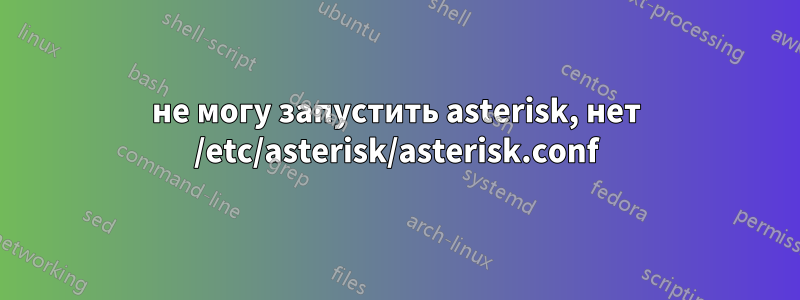 не могу запустить asterisk, нет /etc/asterisk/asterisk.conf