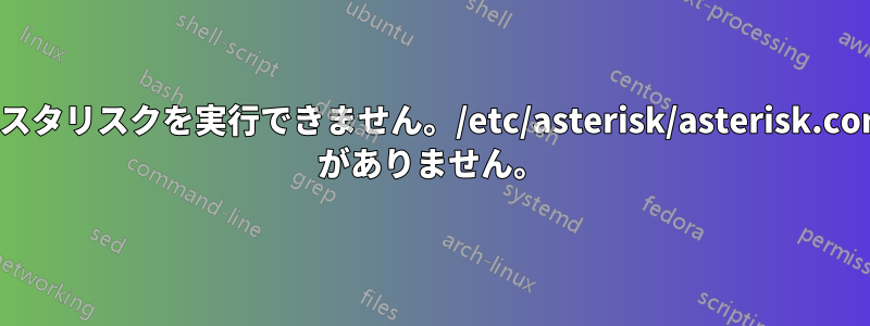 アスタリスクを実行できません。/etc/asterisk/asterisk.conf がありません。