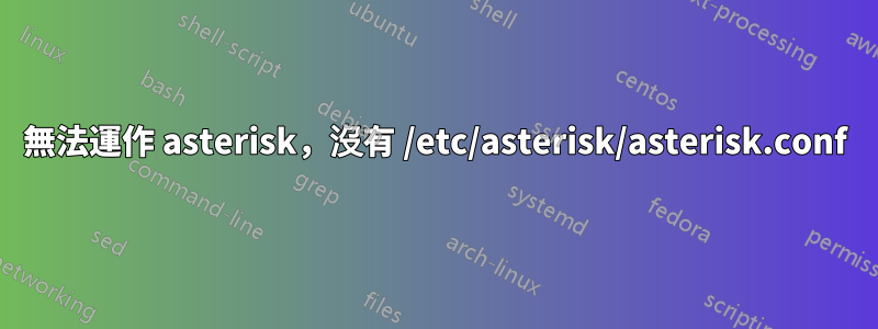 無法運作 asterisk，沒有 /etc/asterisk/asterisk.conf