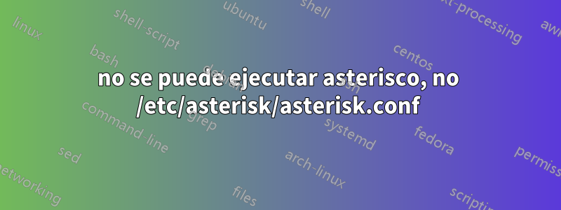 no se puede ejecutar asterisco, no /etc/asterisk/asterisk.conf