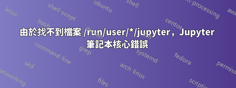 由於找不到檔案 /run/user/*/jupyter，Jupyter 筆記本核心錯誤