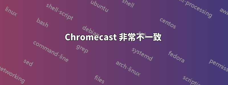 Chromecast 非常不一致