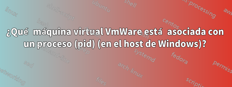 ¿Qué máquina virtual VmWare está asociada con un proceso (pid) (en el host de Windows)?