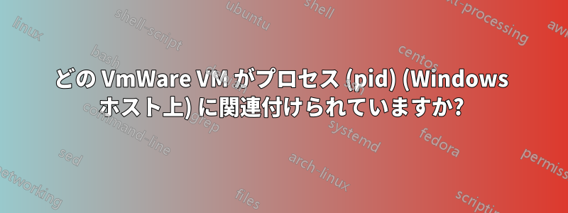 どの VmWare VM がプロセス (pid) (Windows ホスト上) に関連付けられていますか?