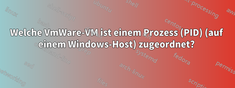 Welche VmWare-VM ist einem Prozess (PID) (auf einem Windows-Host) zugeordnet?